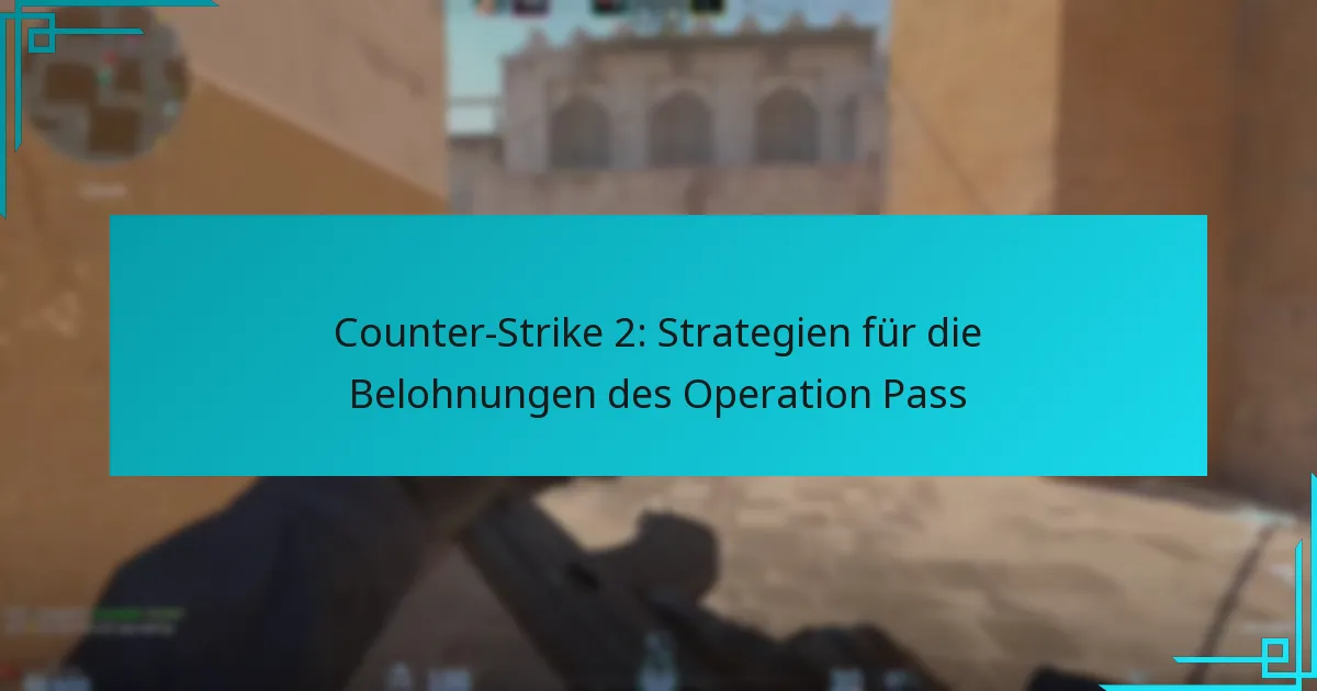 Counter-Strike 2: Strategien für die Belohnungen des Operation Pass