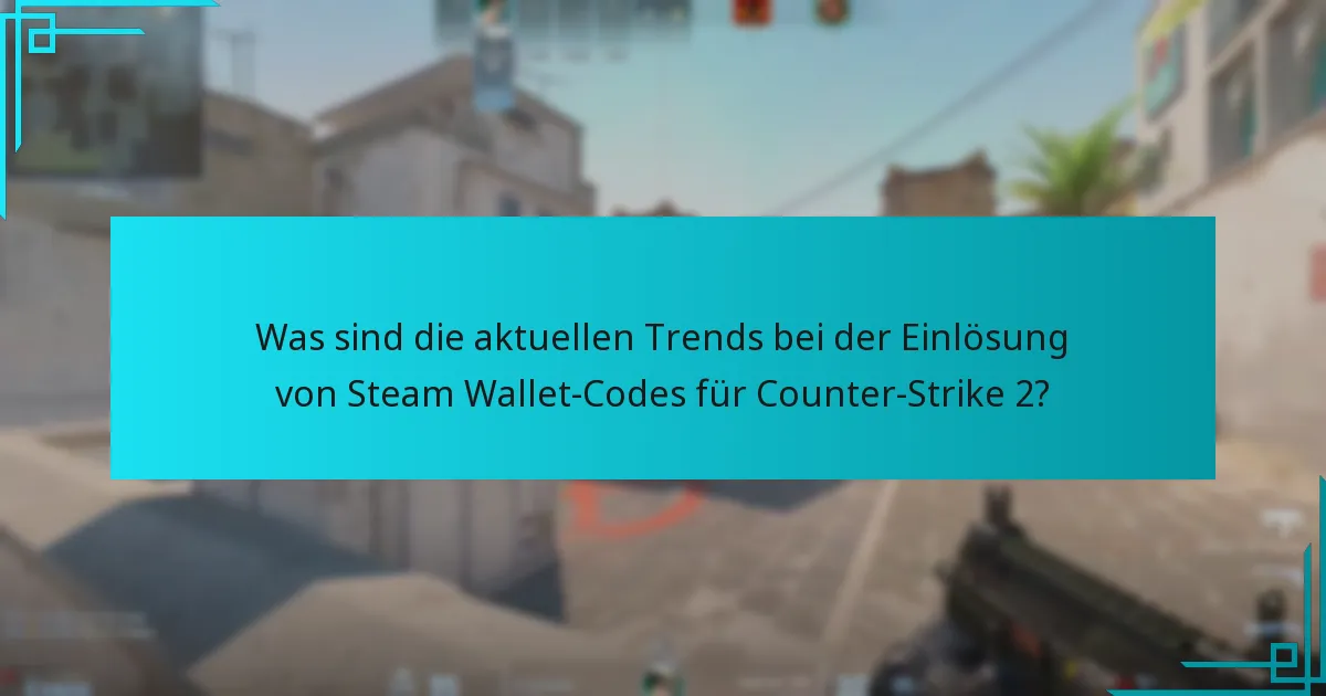 Wie hängt die Counter-Strike 2-Wirtschaft mit den Einlösungen von Steam Wallet-Codes zusammen?