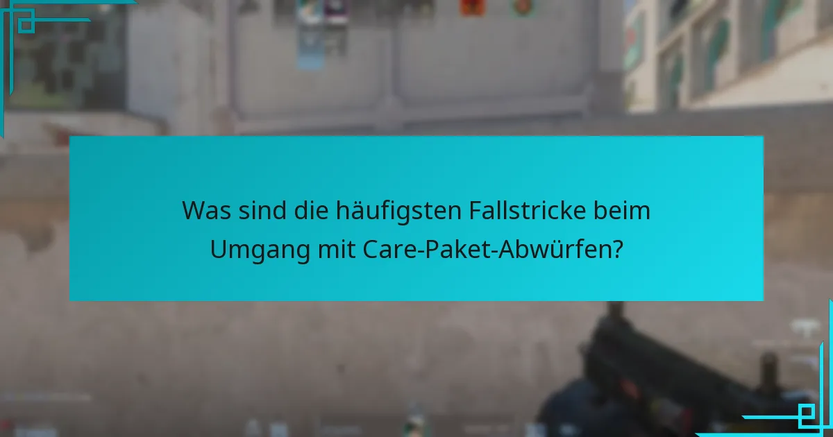 Was sind die häufigsten Fallstricke beim Umgang mit Care-Paket-Abwürfen?