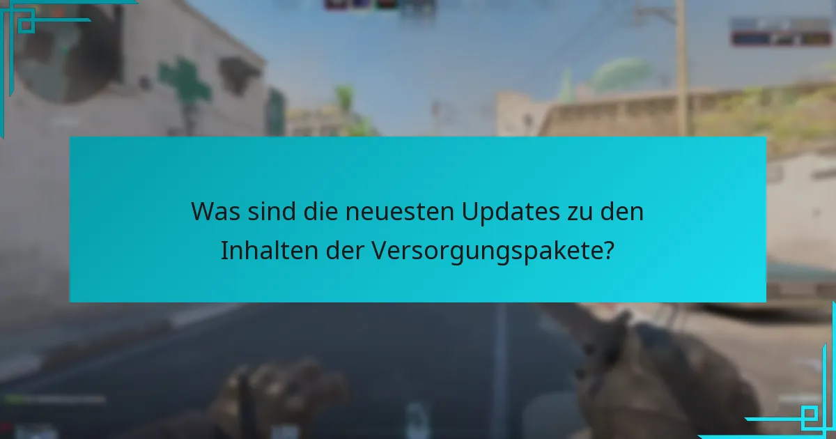 Was sind die neuesten Updates zu den Inhalten der Versorgungspakete?