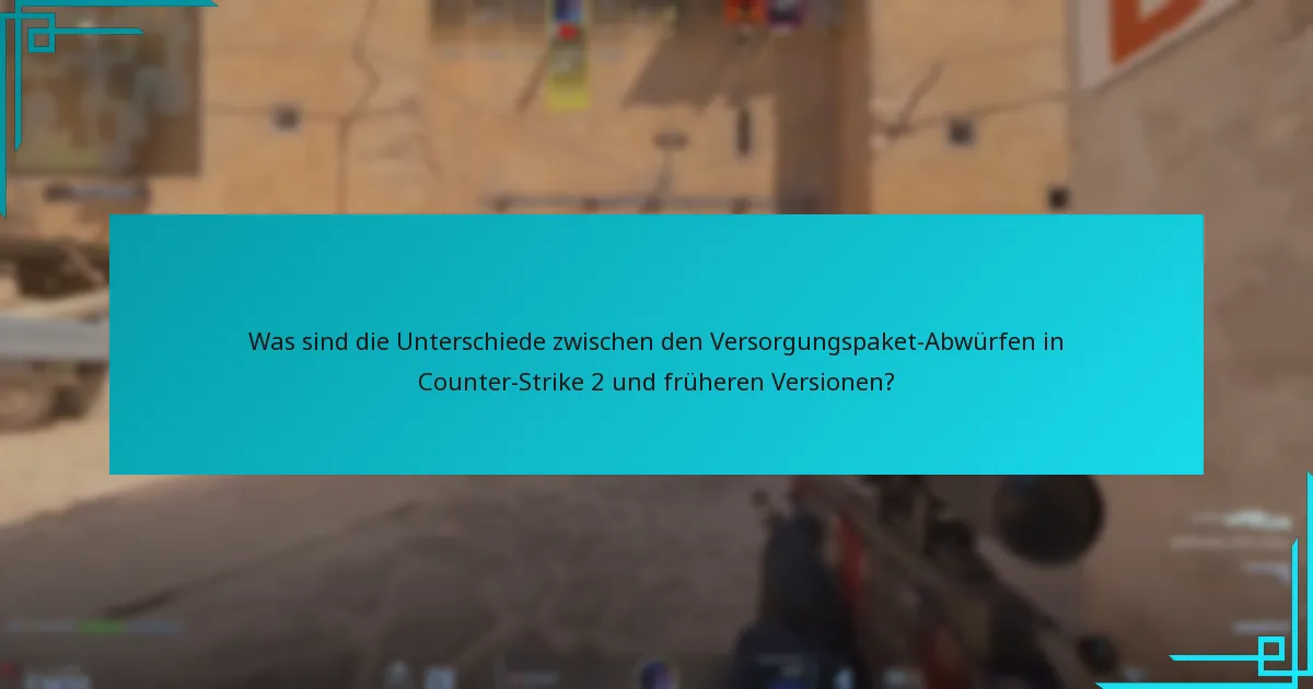 Was sind die Unterschiede zwischen den Versorgungspaket-Abwürfen in Counter-Strike 2 und früheren Versionen?