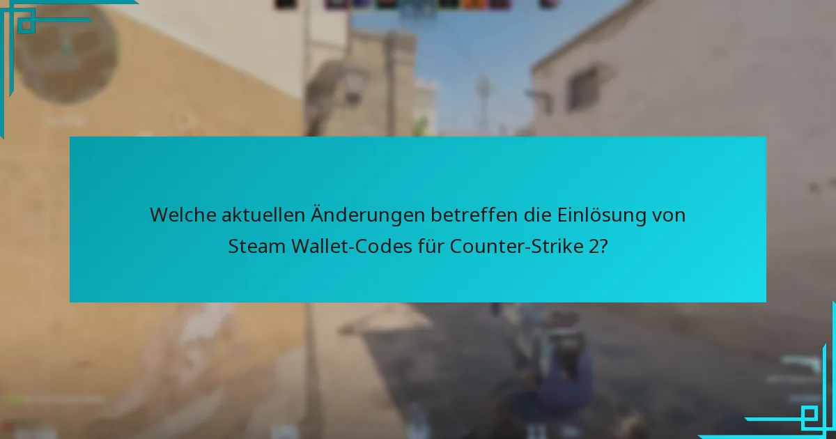Welche aktuellen Änderungen betreffen die Einlösung von Steam Wallet-Codes für Counter-Strike 2?