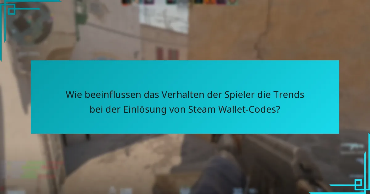 Wie beeinflussen das Verhalten der Spieler die Trends bei der Einlösung von Steam Wallet-Codes?