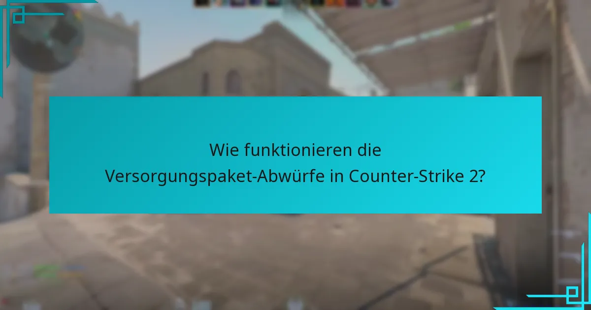 Wie funktionieren die Versorgungspaket-Abwürfe in Counter-Strike 2?
