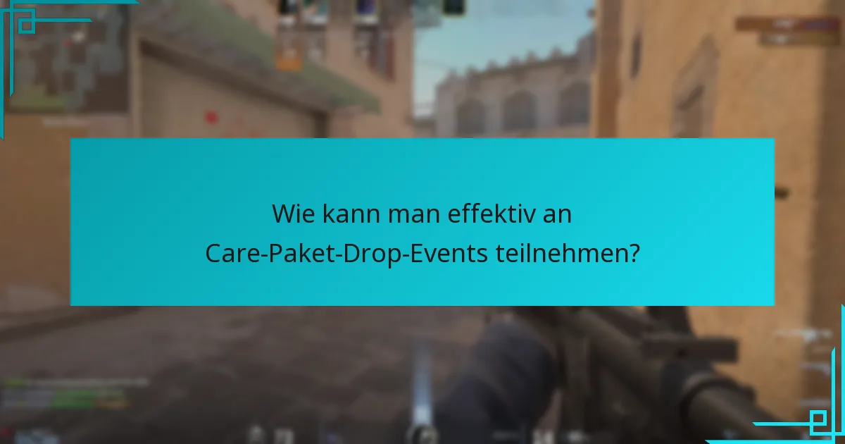 Wie kann man effektiv an Care-Paket-Drop-Events teilnehmen?
