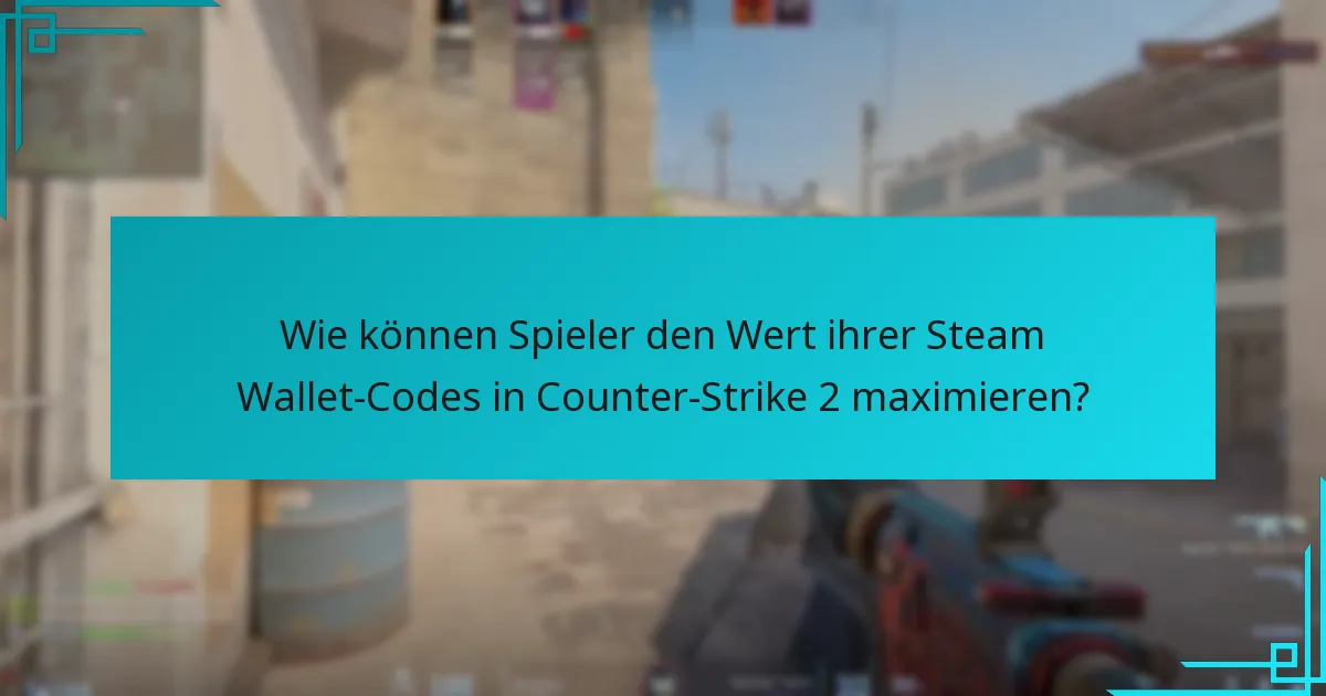 Wie können Spieler den Wert ihrer Steam Wallet-Codes in Counter-Strike 2 maximieren?