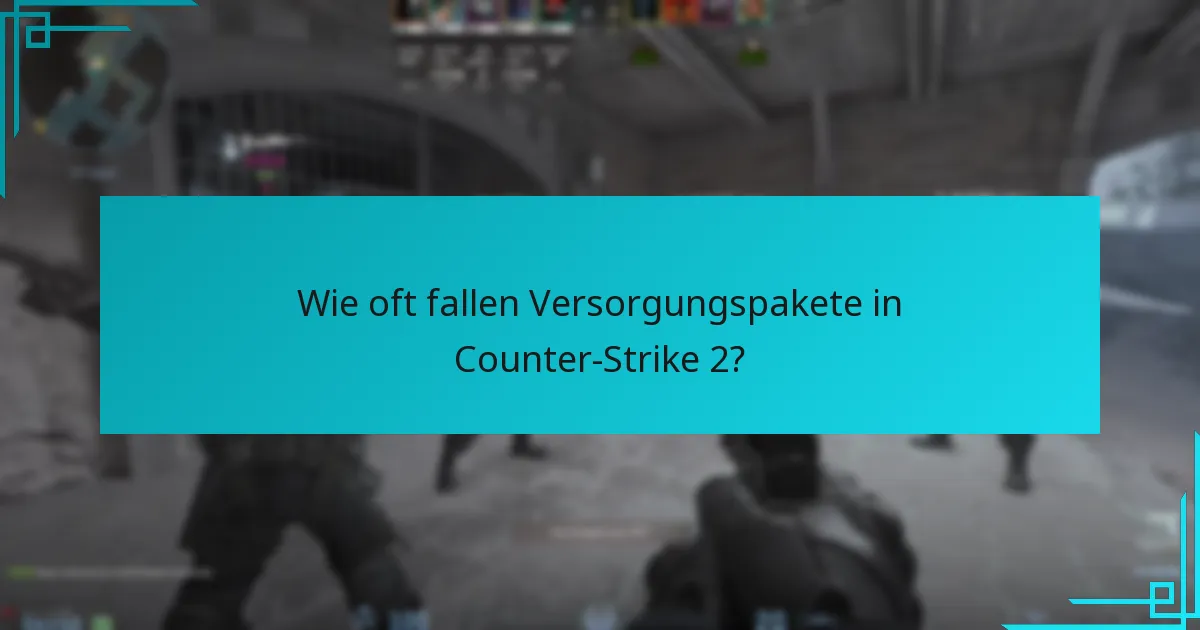 Wie oft fallen Versorgungspakete in Counter-Strike 2?