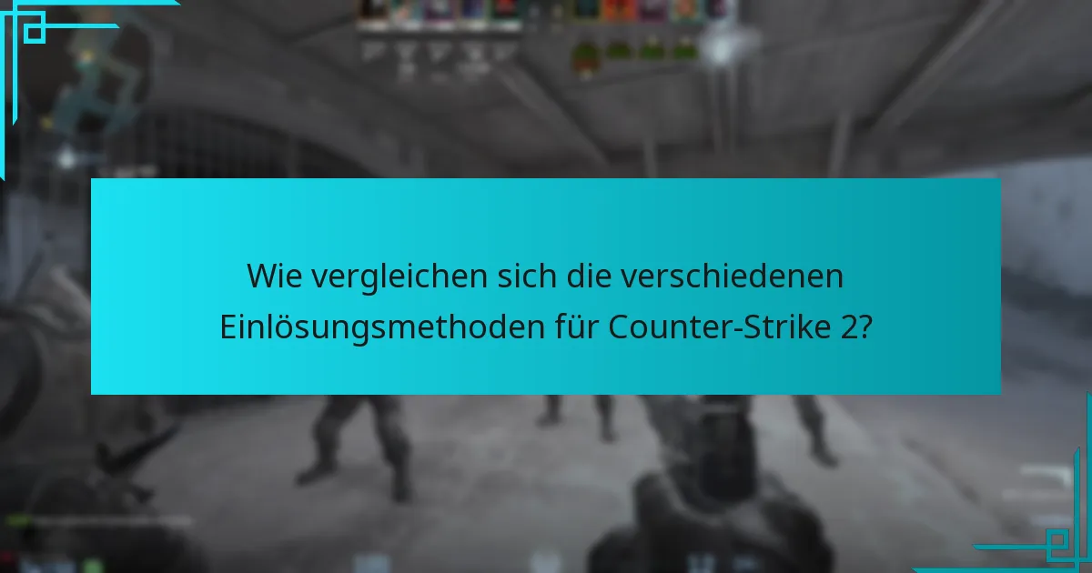 Wie vergleichen sich die verschiedenen Einlösungsmethoden für Counter-Strike 2?