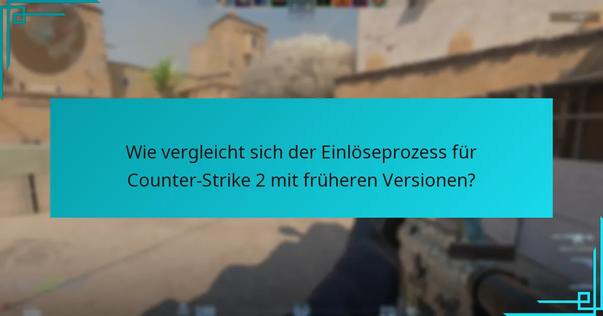 Wie vergleicht sich der Einlöseprozess für Counter-Strike 2 mit früheren Versionen?